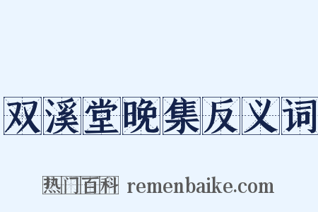 双溪堂晚集反义词是什么意思的图片